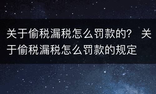 关于偷税漏税怎么罚款的？ 关于偷税漏税怎么罚款的规定