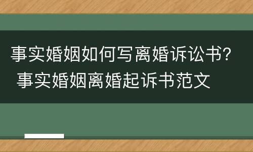 事实婚姻如何写离婚诉讼书？ 事实婚姻离婚起诉书范文