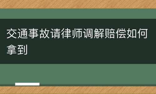 交通事故请律师调解赔偿如何拿到
