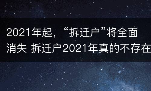 2021年起，“拆迁户”将全面消失 拆迁户2021年真的不存在了吗
