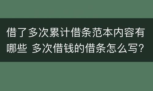 借了多次累计借条范本内容有哪些 多次借钱的借条怎么写?