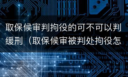 取保候审判拘役的可不可以判缓刑（取保候审被判处拘役怎么执行）