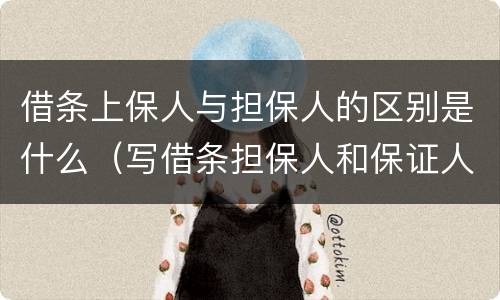 借条上保人与担保人的区别是什么（写借条担保人和保证人是一个意思吗）