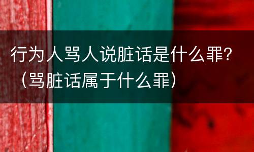 行为人骂人说脏话是什么罪？（骂脏话属于什么罪）