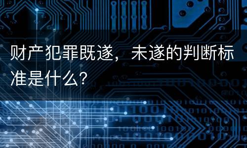 财产犯罪既遂，未遂的判断标准是什么？