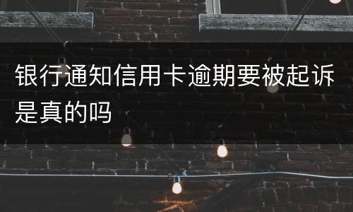 银行通知信用卡逾期要被起诉是真的吗