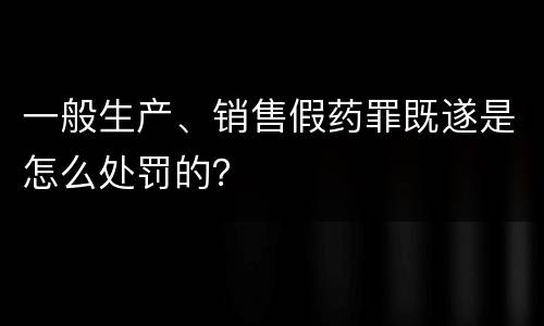 一般生产、销售假药罪既遂是怎么处罚的？