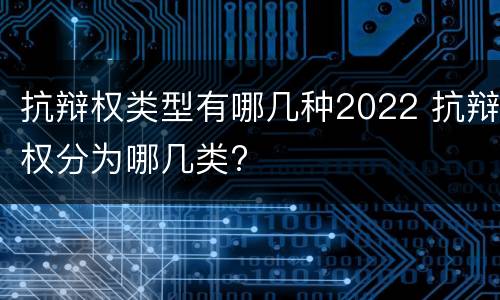 抗辩权类型有哪几种2022 抗辩权分为哪几类?