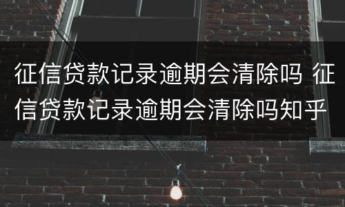 征信贷款记录逾期会清除吗 征信贷款记录逾期会清除吗知乎