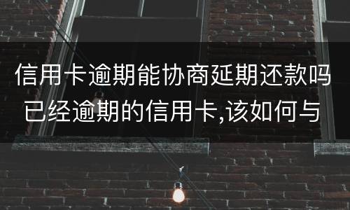 信用卡逾期能协商延期还款吗 已经逾期的信用卡,该如何与银行协商暂缓还款