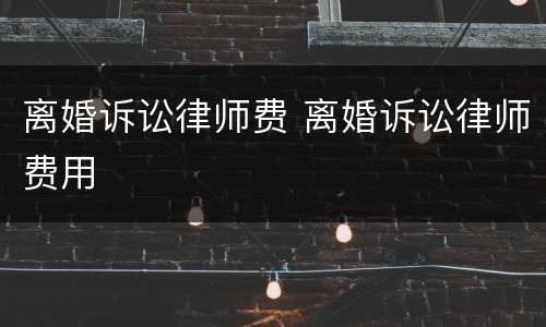 离婚诉讼律师费 离婚诉讼律师费用