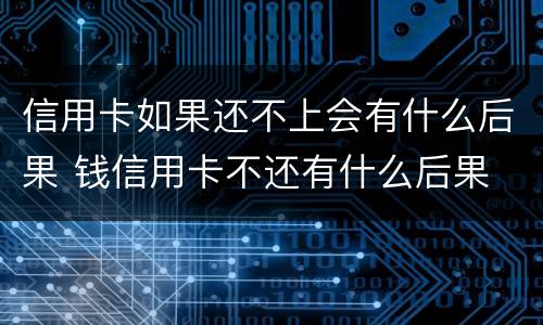 信用卡如果还不上会有什么后果 钱信用卡不还有什么后果