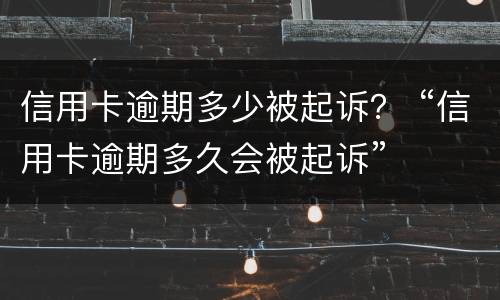 信用卡逾期多少被起诉？ “信用卡逾期多久会被起诉”