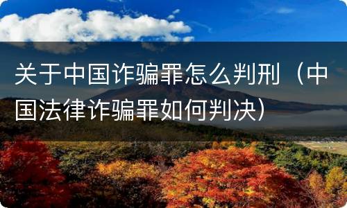 关于中国诈骗罪怎么判刑（中国法律诈骗罪如何判决）