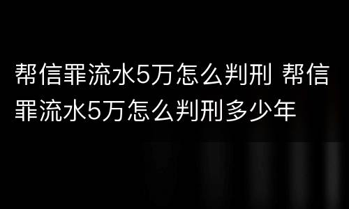 帮信罪流水5万怎么判刑 帮信罪流水5万怎么判刑多少年