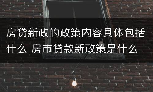 房贷新政的政策内容具体包括什么 房市贷款新政策是什么
