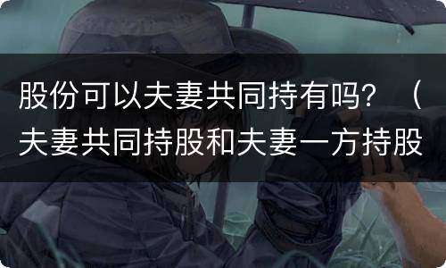 股份可以夫妻共同持有吗？（夫妻共同持股和夫妻一方持股有啥区别）
