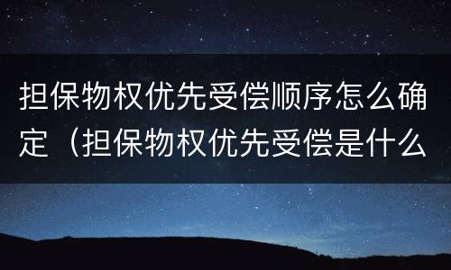 担保物权优先受偿顺序怎么确定（担保物权优先受偿是什么意思）