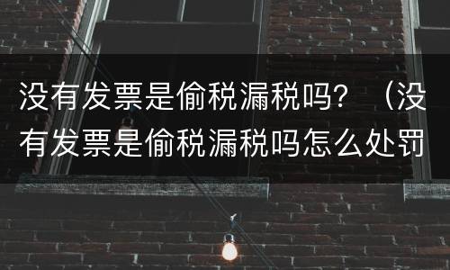 没有发票是偷税漏税吗？（没有发票是偷税漏税吗怎么处罚）