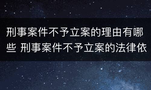 刑事案件不予立案的理由有哪些 刑事案件不予立案的法律依据