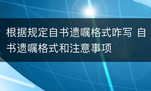 根据规定自书遗嘱格式咋写 自书遗嘱格式和注意事项