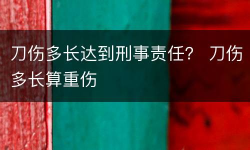 刀伤多长达到刑事责任？ 刀伤多长算重伤