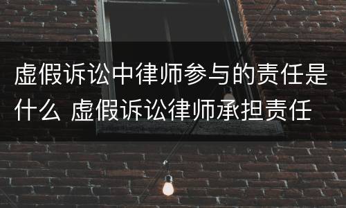 虚假诉讼中律师参与的责任是什么 虚假诉讼律师承担责任