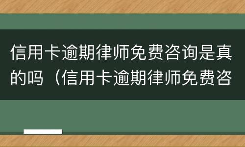信用卡逾期律师免费咨询是真的吗（信用卡逾期律师免费咨询是真的吗多少钱）