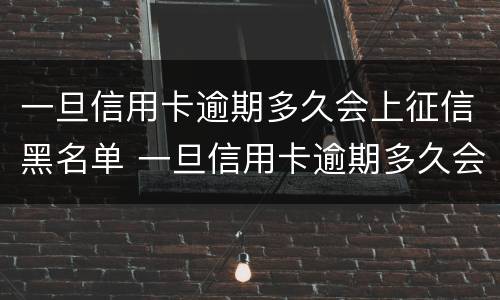 一旦信用卡逾期多久会上征信黑名单 一旦信用卡逾期多久会上征信黑名单呢