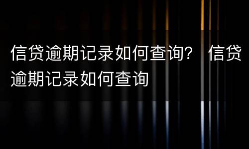 信贷逾期记录如何查询？ 信贷逾期记录如何查询