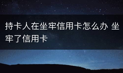 持卡人在坐牢信用卡怎么办 坐牢了信用卡