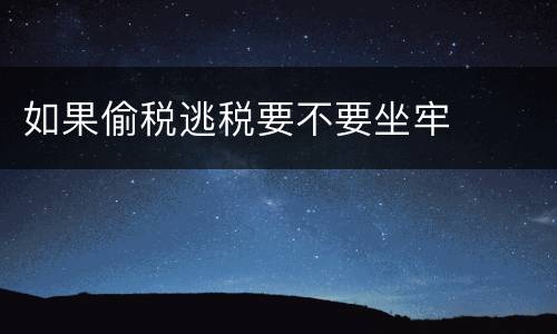 如果偷税逃税要不要坐牢
