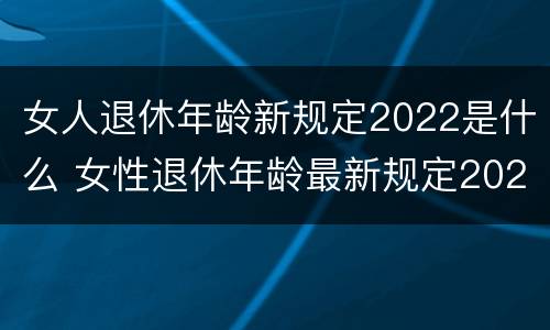 女人退休年龄新规定2022是什么 女性退休年龄最新规定2022