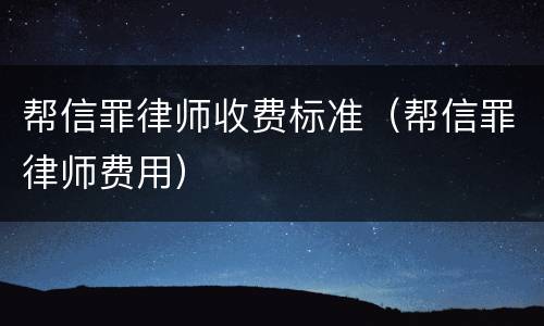 帮信罪律师收费标准（帮信罪律师费用）