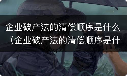 企业破产法的清偿顺序是什么（企业破产法的清偿顺序是什么规定）