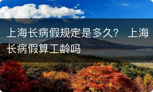 上海长病假规定是多久？ 上海长病假算工龄吗