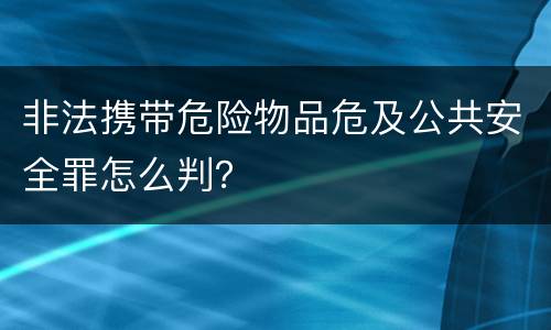 非法携带危险物品危及公共安全罪怎么判？