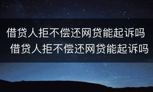 借贷人拒不偿还网贷能起诉吗 借贷人拒不偿还网贷能起诉吗法院