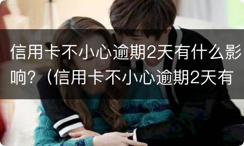 信用卡不小心逾期2天有什么影响?（信用卡不小心逾期2天有什么影响吗）