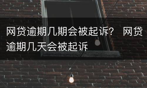 网贷逾期几期会被起诉？ 网贷逾期几天会被起诉