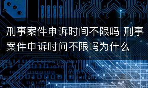 刑事案件申诉时间不限吗 刑事案件申诉时间不限吗为什么
