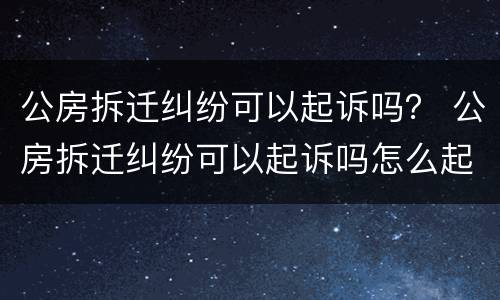 公房拆迁纠纷可以起诉吗？ 公房拆迁纠纷可以起诉吗怎么起诉