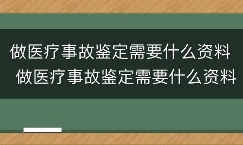 做医疗事故鉴定需要什么资料 做医疗事故鉴定需要什么资料和手续