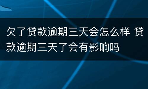 欠了贷款逾期三天会怎么样 贷款逾期三天了会有影响吗