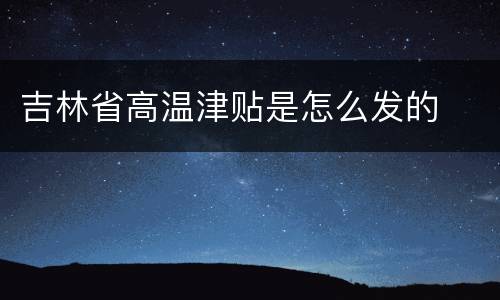 吉林省高温津贴是怎么发的