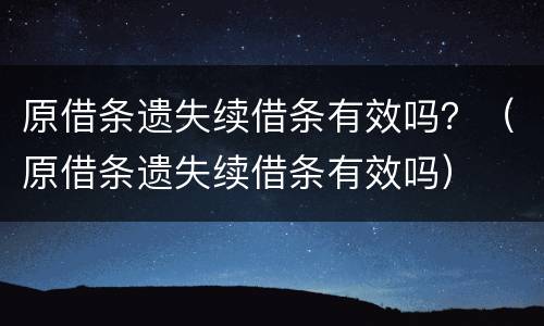 原借条遗失续借条有效吗？（原借条遗失续借条有效吗）