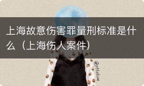 上海故意伤害罪量刑标准是什么（上海伤人案件）