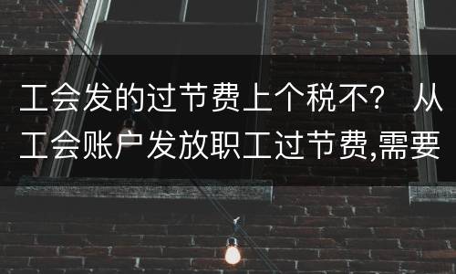 工会发的过节费上个税不？ 从工会账户发放职工过节费,需要交个税吗