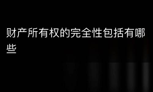 财产所有权的完全性包括有哪些