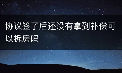 协议签了后还没有拿到补偿可以拆房吗